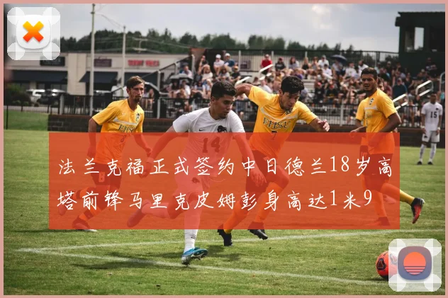 法兰克福正式签约中日德兰18岁高塔前锋马里克皮姆彭身高达1米9